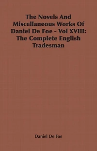 The Novels and Miscellaneous Works of Daniel Defoe - Vol. XVIII: Complete English Tradesman
