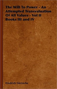 The Will to Power - An Attempted Transvaluation of All Values Vol II Books III and IV