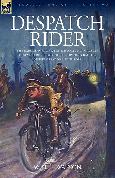 Despatch Rider: The Experiences of a British Army Motorcycle Despatch Rider During the Opening Battles of the Great War in Europe