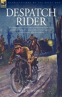 Despatch Rider: The Experiences of a British Army Motorcycle Despatch Rider During the Opening Battles of the Great War in Europe