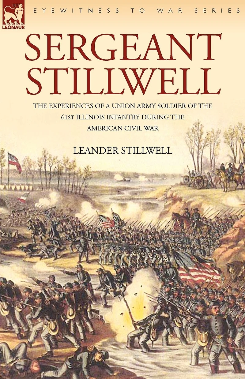 Sergeant Stillwell: the Experiences of a Union Army Soldier 61st Illinois Infantry During American Civil War
