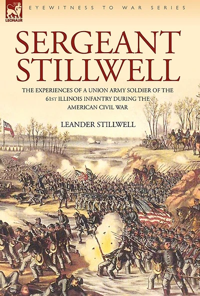 Sergeant Stillwell: the Experiences of a Union Army Soldier 61st Illinois Infantry During American Civil War