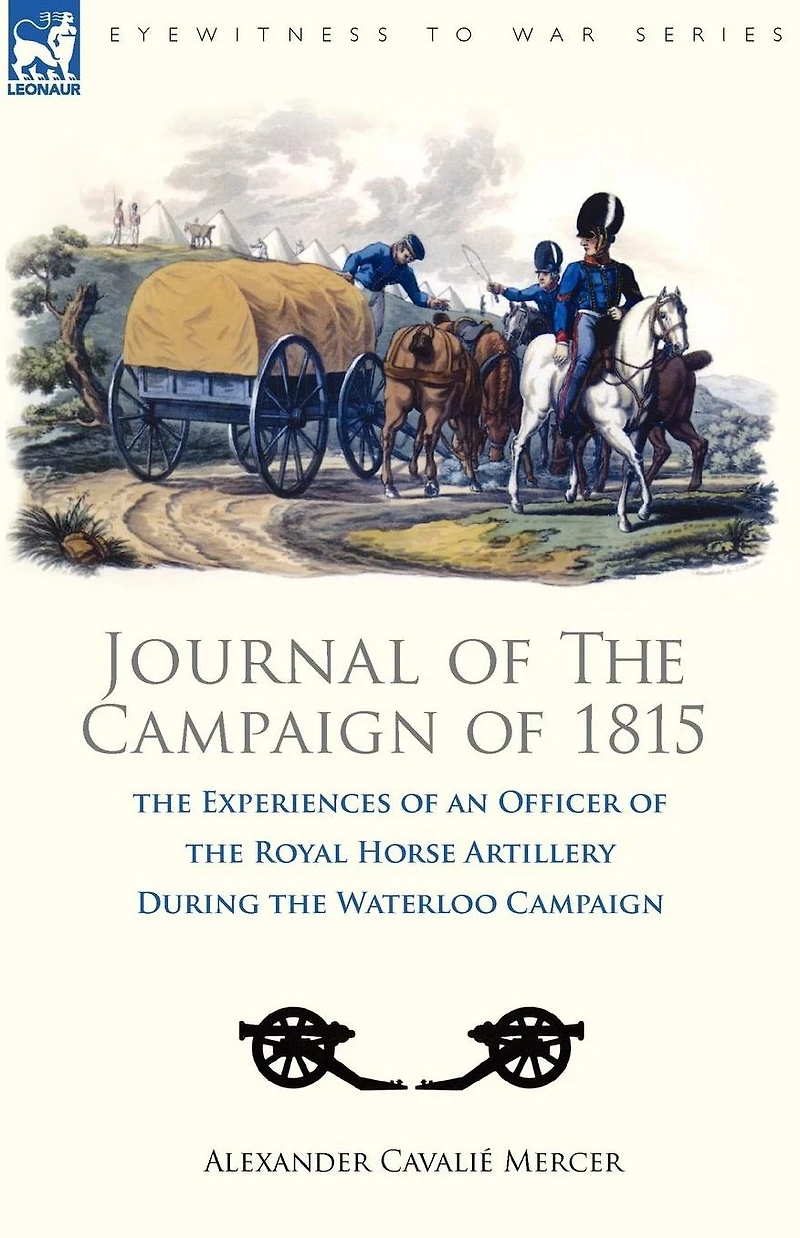 Journal of the Campaign of 1815: the Experiences of an Officer of the Royal Horse Artillery During the Waterloo Campaign