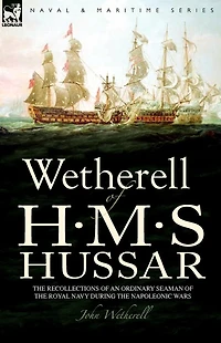 Wetherell of H. M. S. Hussar the Recollections an Ordinary Seaman Royal Navy During Napoleonic Wars