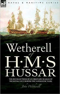 Wetherell of H. M. S. Hussar the Recollections an Ordinary Seaman Royal Navy During Napoleonic Wars