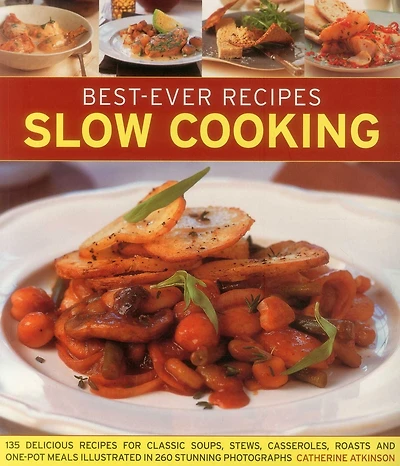 Best-Ever Recipes Slow Cooking: 135 Delicious Recipes For Classic Soups, Stews, Casseroles, Roasts And One-Pot Meals Illustrated In 260 Stunning Photographs