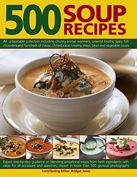 500 Soup Recipes: An Unbeatable Collection Including Chunky Winter Warmers, Oriental Broths, Spicy Fish Chowders And Hundreds Of Classic, Chilled, Clear, Cream, Meat, Bean And Vegetable Soups