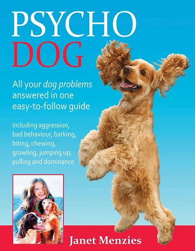 PSYCHO DOG: ALL YOUR DOG PROBLEMS ANSWERED IN ONE EASY-TO-FOLLOW GUIDE