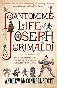 the Pantomime Life of Joseph Grimaldi: Laughter, Madness and Story Britain's Greatest Comedian