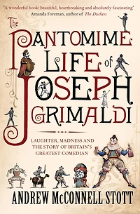the Pantomime Life of Joseph Grimaldi: Laughter, Madness and Story Britain's Greatest Comedian