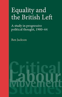 Equality and the British Left: A study in progressive political thought, 1900-64