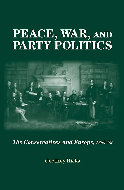 Peace, war and party politics: The Conservatives and Europe, 1846-59