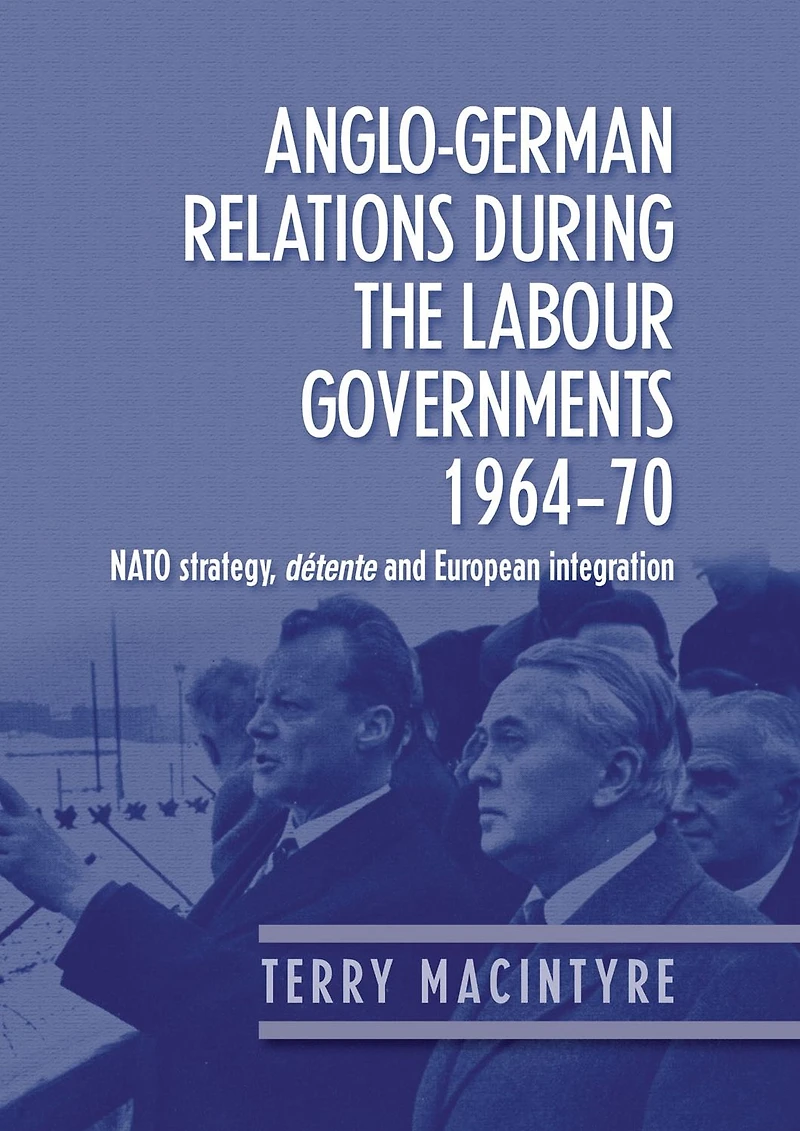 Anglo-German relations during the Labour governments 1964-70: NATO strategy, détente and European integration