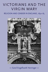 Victorians and the Virgin Mary: Religion and gender in England, 1830-85