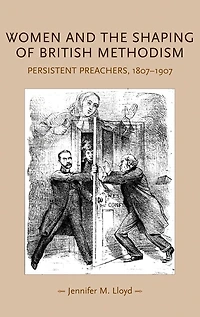 Women and the shaping of British Methodism: Persistent preachers, 1807-1907