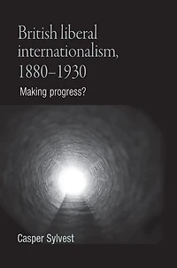 British liberal internationalism, 1880-1930: Making progress?