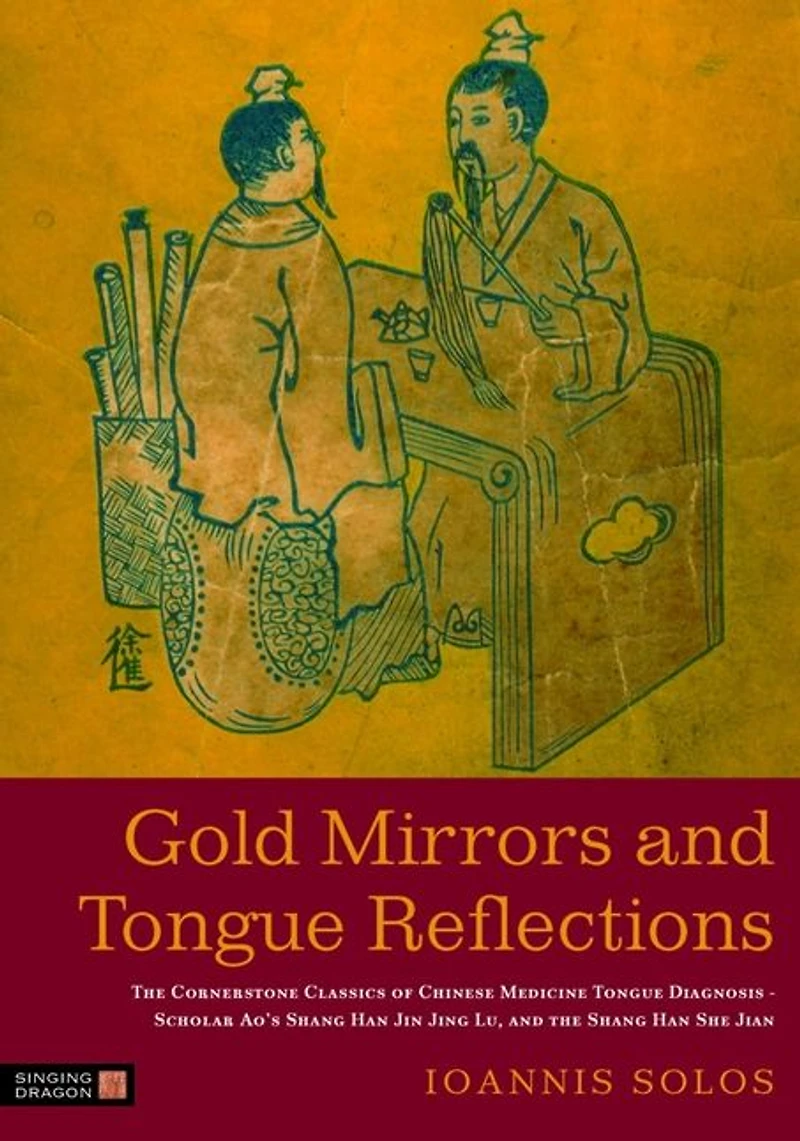 Gold Mirrors and Tongue Reflections: the Cornerstone Classics of Chinese Medicine Diagnosis-The Ao Shi Shang Han Jin Jing Lu,