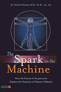 the Spark Machine: How Science of Acupuncture Explains Mysteries Western Medicine