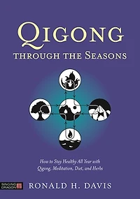 Qigong Through the Seasons: How to Stay Healthy All Year with Qigong, Meditation, Diet, and Herbs