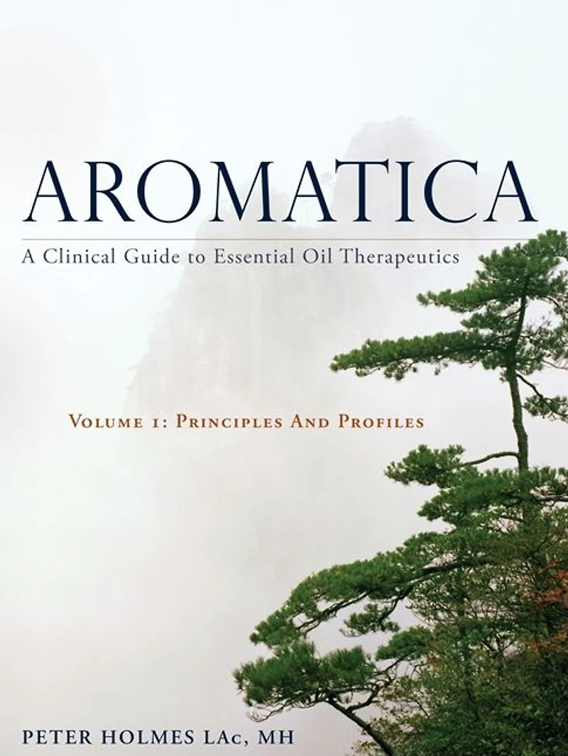 Aromatica Volume 1: A Clinical Guide to Essential Oil Therapeutics. Principles and Profiles