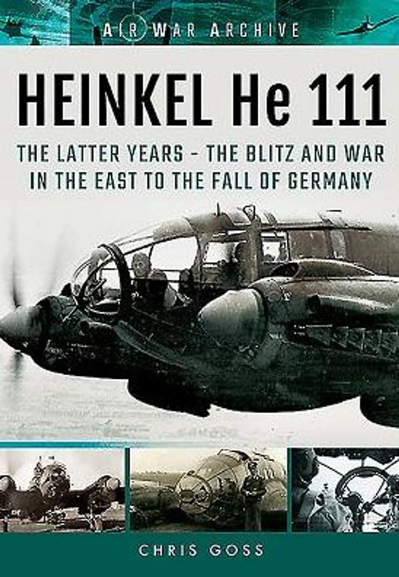 HEINKEL He 111: TheLatter Years - the Blitz and War East to Fall of Germany