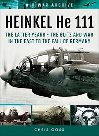HEINKEL He 111: TheLatter Years - the Blitz and War East to Fall of Germany