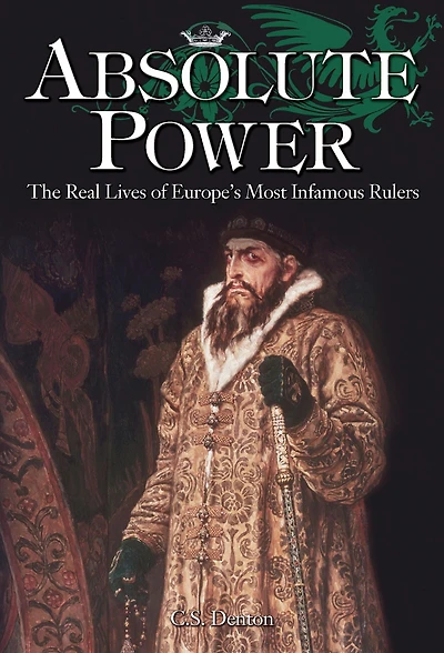 Absolute Power: The Real Lives of Europe's Most Infamous Rulers