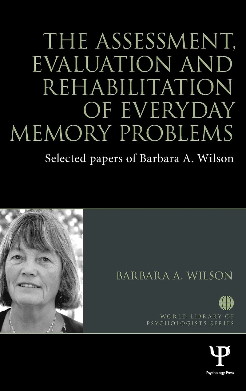 The Assessment, Evaluation and Rehabilitation of Everyday Memory Problems: Selected papers Barbara A. Wilson
