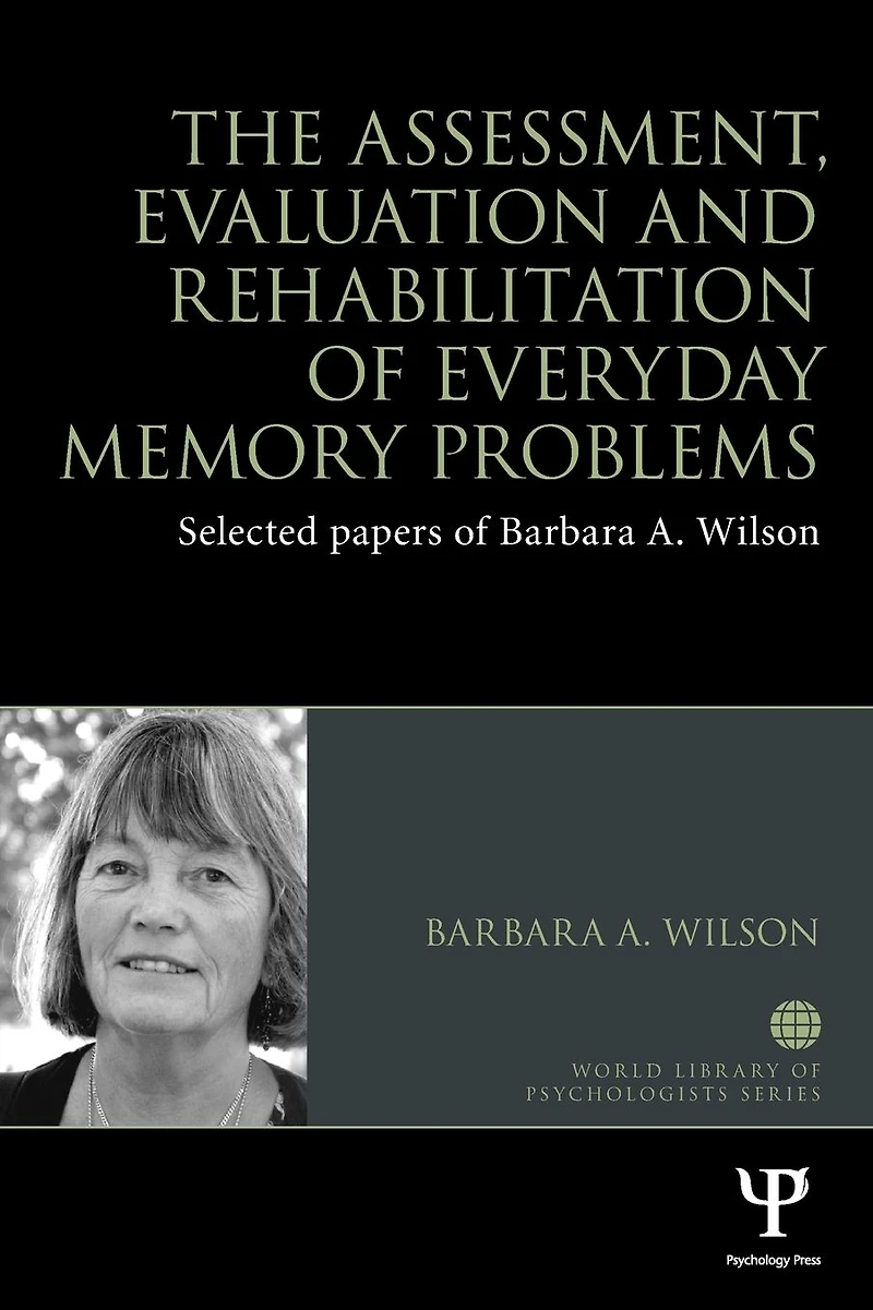 The Assessment, Evaluation and Rehabilitation of Everyday Memory Problems: Selected papers Barbara A. Wilson