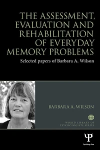 The Assessment, Evaluation and Rehabilitation of Everyday Memory Problems: Selected papers Barbara A. Wilson