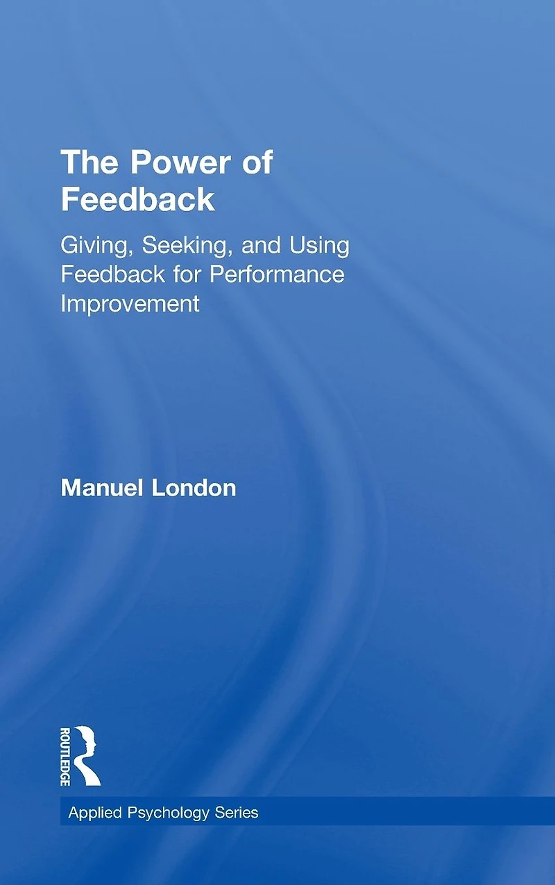 The Power of Feedback: Giving, Seeking, and Using Feedback for Performance Improvement