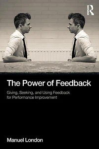 The Power of Feedback: Giving, Seeking, and Using Feedback for Performance Improvement