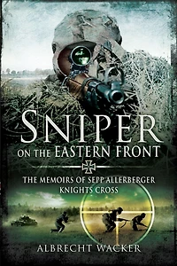 Sniper on The Eastern Front: Memoirs of Sepp Allerberger, Knights Cross