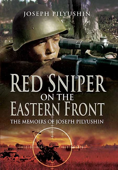 Red Sniper on The Eastern Front: Memoirs of Joseph Pilyushin