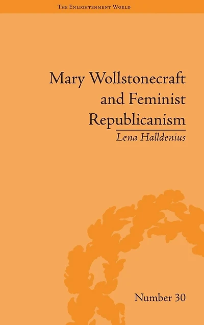 Mary Wollstonecraft and Feminist Republicanism: Independence, Rights the Experience of Unfreedom