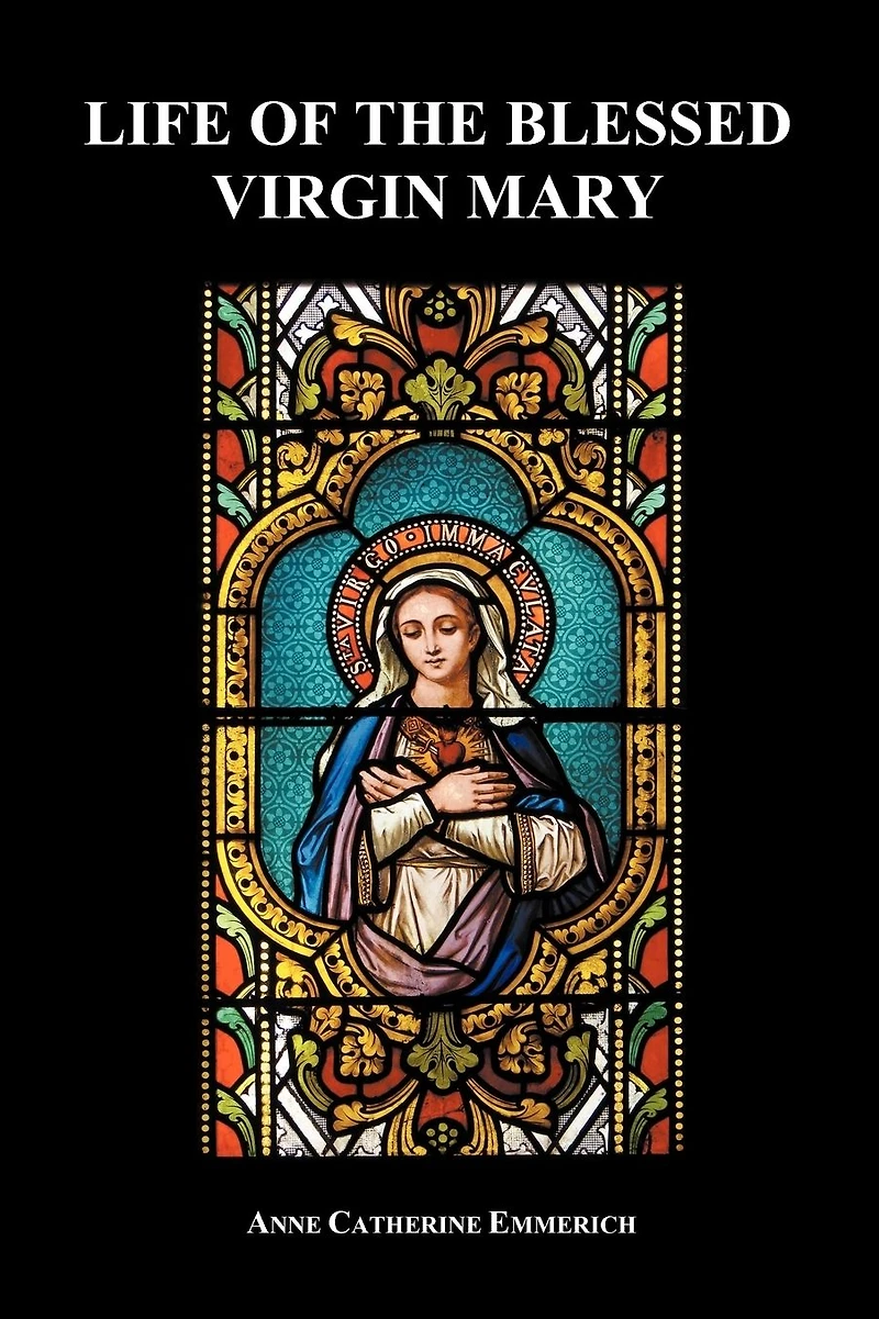 the Life of Blessed Virgin Mary: From Visions Venerable Anne Catherine Emmerich
