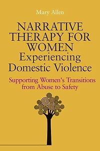 Narrative Therapy for Women Experiencing Domestic Violence: Supporting Women's Transitions from Abuse to Safety
