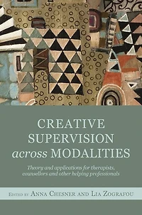 Creative Supervision Across Modalities: Theory and applications for therapists, counsellors other helping professionals