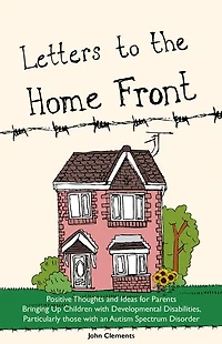 Letters to the Home Front: Positive Thoughts and Ideas for Parents Bringing Up Children with Developmental Disabilities, Particularly those an Autism Spectrum Disorder