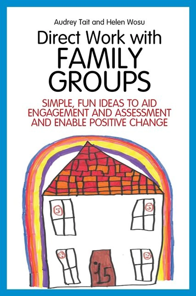 Direct Work with Family Groups: Simple, Fun Ideas to Aid Engagement and Assessment Enable Positive Change