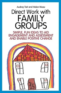 Direct Work with Family Groups: Simple, Fun Ideas to Aid Engagement and Assessment Enable Positive Change
