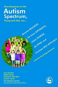How Everyone on the Autism Spectrum, Young and Old, can...: become Resilient, be more Optimistic, enjoy Humor, Kind, increase Self-Efficacy - A Positive Psychology Approach