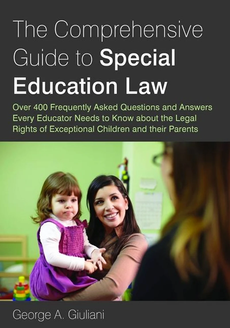 the Comprehensive Guide to Special Education Law: Over 400 Frequently Asked Questions and Answers Every Educator Needs Know about Legal Rights of Exceptional Children their Parents