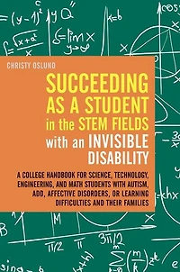 Succeeding as A Student the STEM Fields with an Invisible Disability: College Handbook for Science, Technology, Engineering, and Math Students Autism, ADD, Affective Disorders, or Learning Difficulties their Families