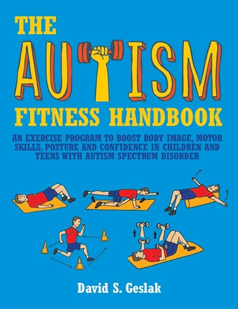 The Autism Fitness Handbook: An Exercise Program to Boost Body Image, Motor Skills, Posture and Confidence Children Teens with Spectrum Disorder