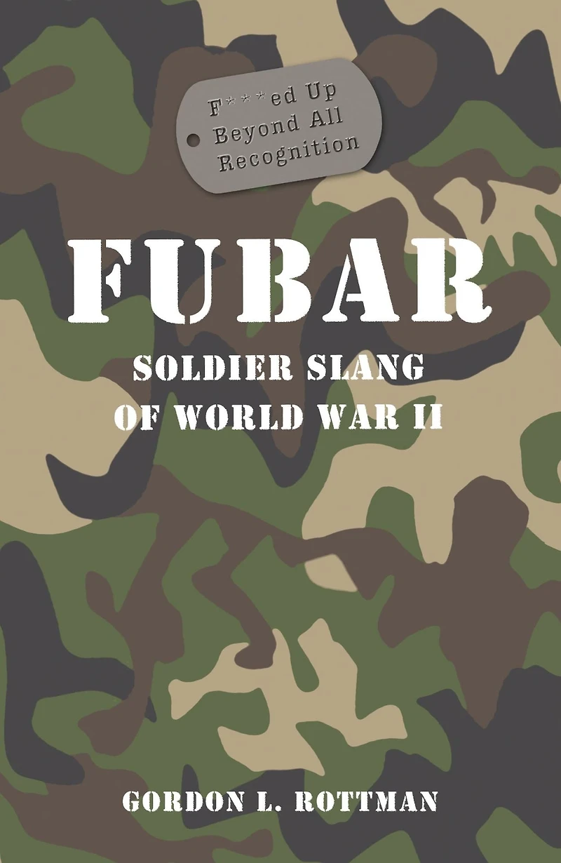 FUBAR F***ed Up Beyond All Recognition: Soldier Slang of World War II