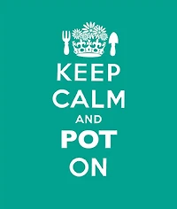 Keep Calm and Pot On: Good Advice for Gardeners