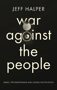War Against the People: Israel, Palestinians and Global Pacification