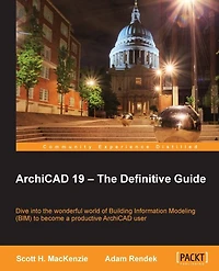 ArchiCAD 19 - The Definitive Guide: Dive into the wonderful world of Building Information Modeling (BIM) to become a productive ArchiCAD user