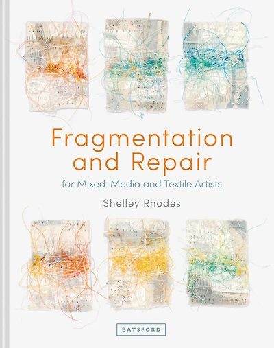 Fragmentation And Repair: For Mixed-Media Textile Artists